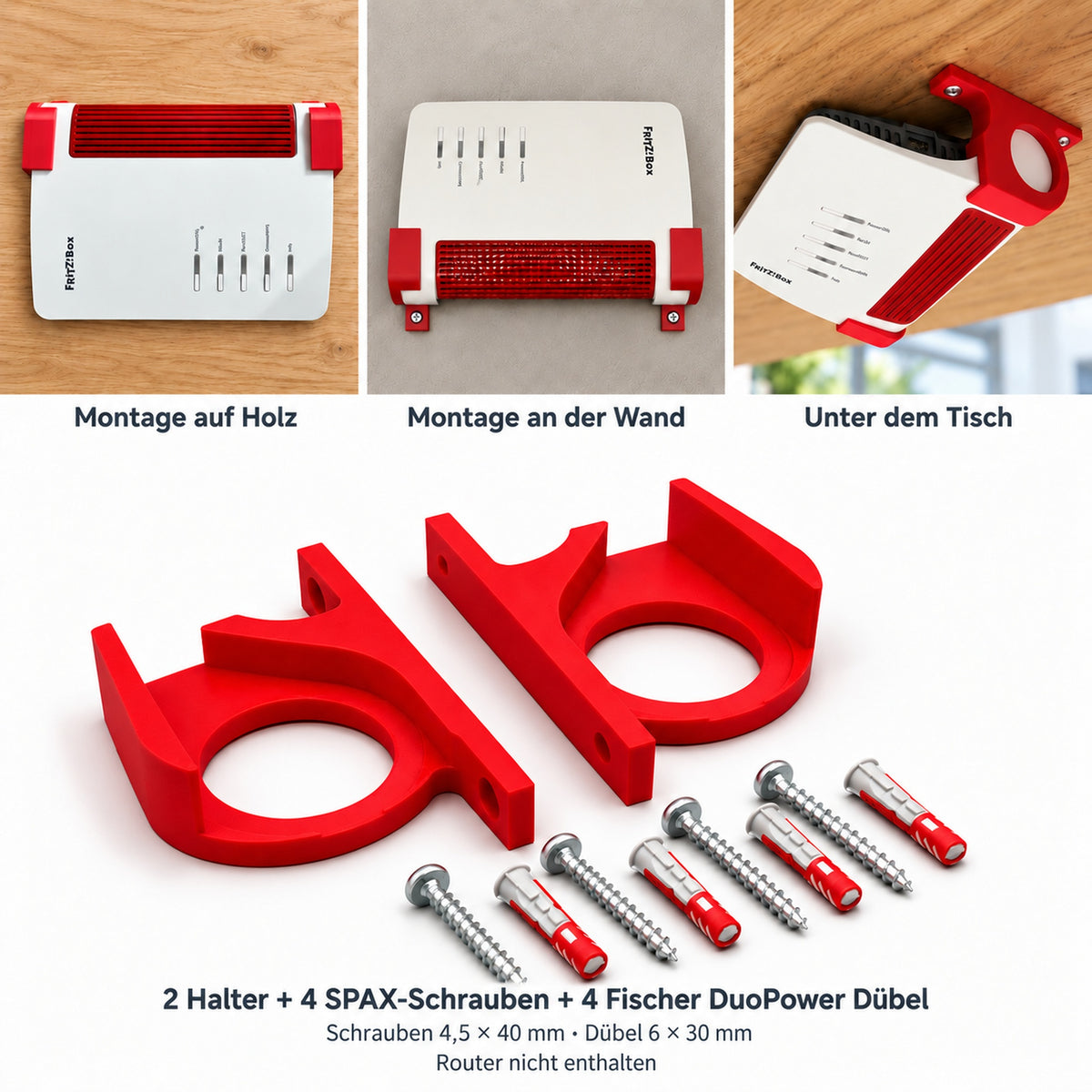 FRITZ!Box Halter für Holz, Wand und Untertisch: 2 Halter, 4 SPAX-Schrauben 4,5 × 40 mm und 4 Fischer DuoPower Dübel 6 × 30 mm. Router nicht enthalten.